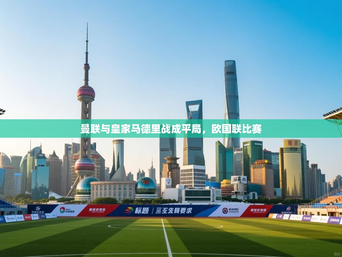 开云体育app官网-曼联与皇家马德里战成平局，欧国联比赛  第3张