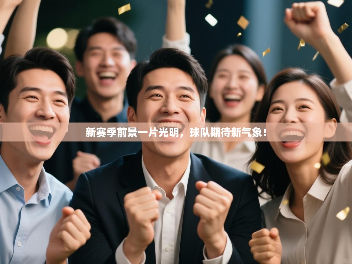 开云体育工单提交入口-新赛季前景一片光明，球队期待新气象！  第4张