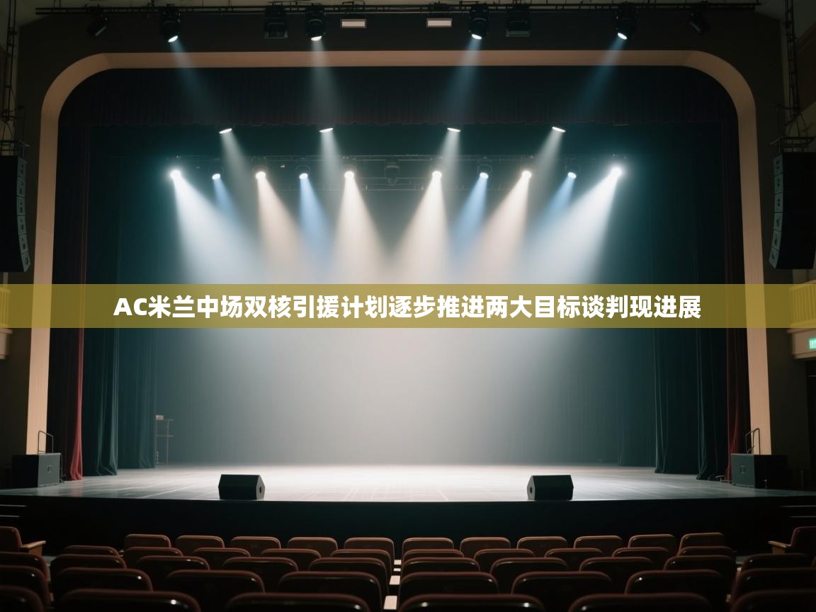 开云体育在线下载-AC米兰中场双核引援计划逐步推进两大目标谈判现进展  第1张