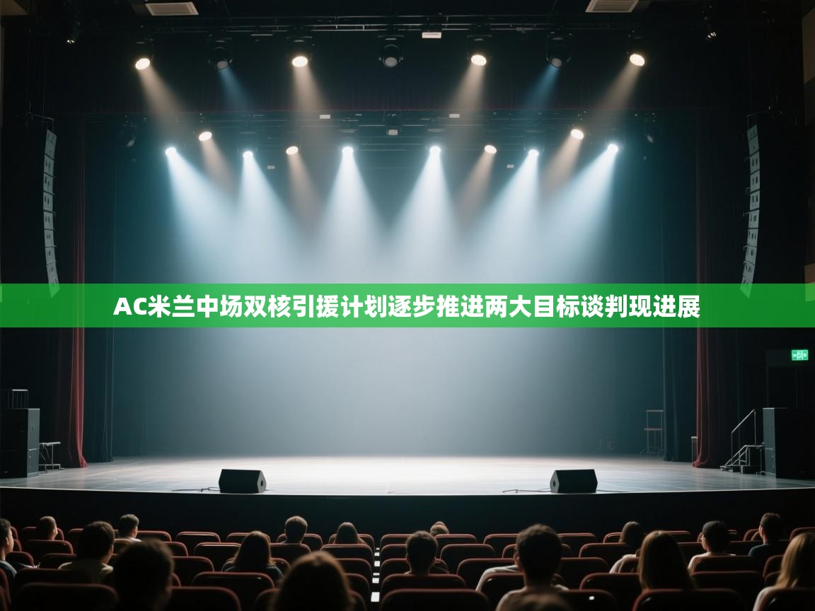 开云体育在线下载-AC米兰中场双核引援计划逐步推进两大目标谈判现进展  第3张