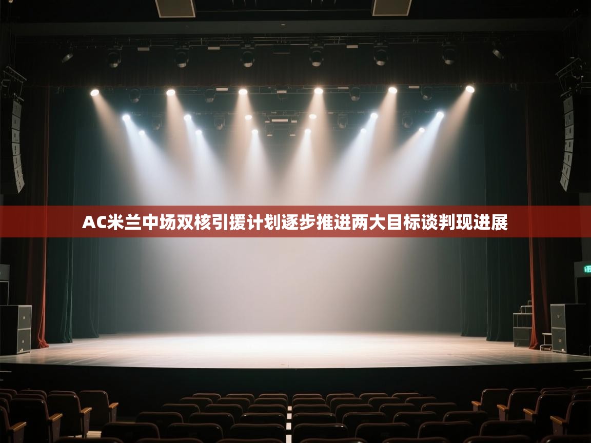 开云体育在线下载-AC米兰中场双核引援计划逐步推进两大目标谈判现进展  第4张