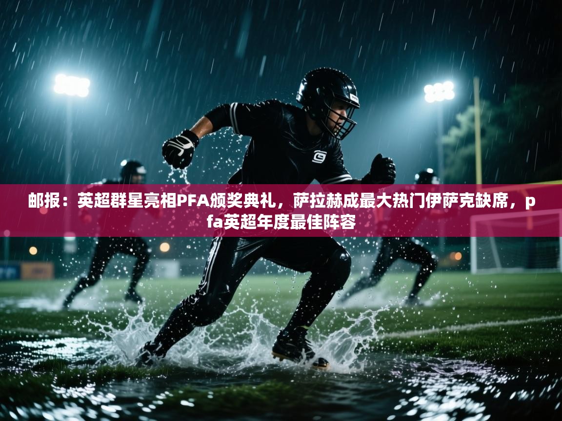 开云直播-邮报：英超群星亮相PFA颁奖典礼，萨拉赫成最大热门伊萨克缺席，pfa英超年度最佳阵容  第1张