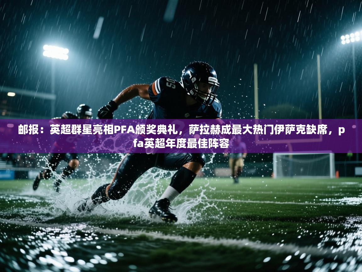 开云直播-邮报：英超群星亮相PFA颁奖典礼，萨拉赫成最大热门伊萨克缺席，pfa英超年度最佳阵容  第2张