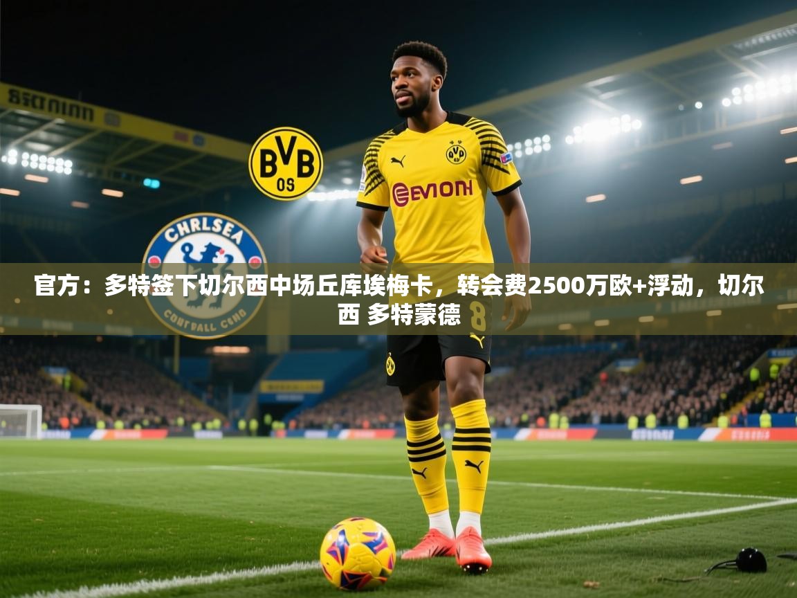 开云体育VIP权益说明-官方:多特签下切尔西中场丘库埃梅卡,转会费2500万欧+浮动,切尔西 多特蒙德 第2张