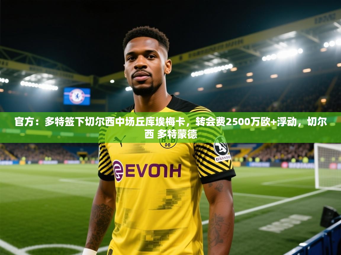开云体育VIP权益说明-官方:多特签下切尔西中场丘库埃梅卡,转会费2500万欧+浮动,切尔西 多特蒙德 第4张