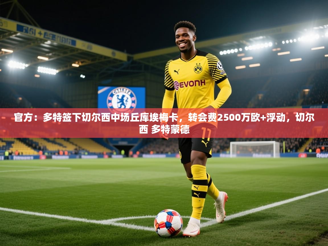 开云体育VIP权益说明-官方:多特签下切尔西中场丘库埃梅卡,转会费2500万欧+浮动,切尔西 多特蒙德 第3张