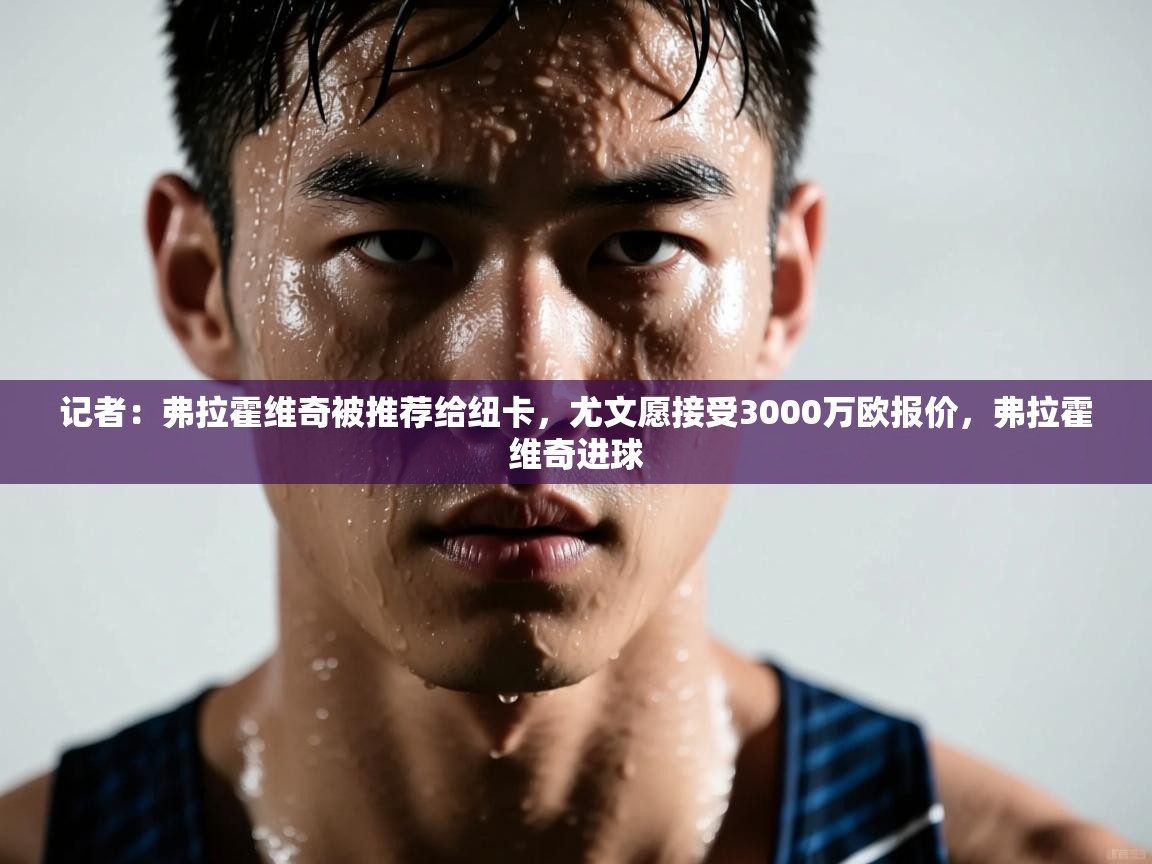 开云体育在线玩-记者:弗拉霍维奇被推荐给纽卡,尤文愿接受3000万欧报价,弗拉霍维奇进球 第1张