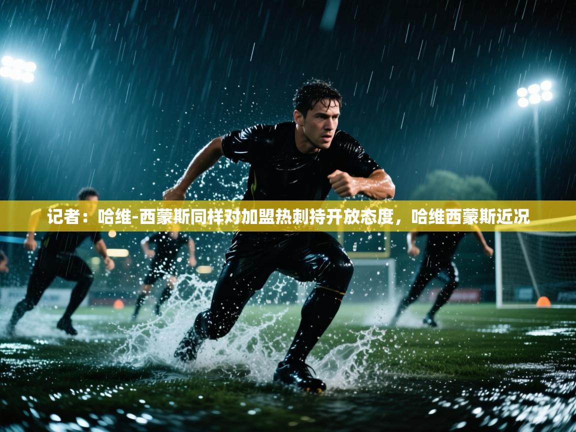 开云赛事直播-记者:哈维-西蒙斯同样对加盟热刺持开放态度,哈维西蒙斯近况 第2张