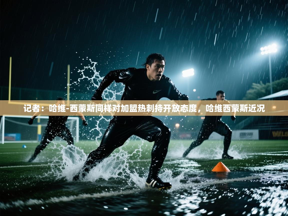 开云赛事直播-记者:哈维-西蒙斯同样对加盟热刺持开放态度,哈维西蒙斯近况 第3张
