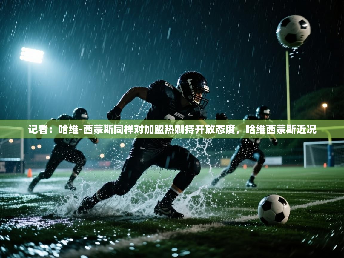 开云赛事直播-记者:哈维-西蒙斯同样对加盟热刺持开放态度,哈维西蒙斯近况 第1张