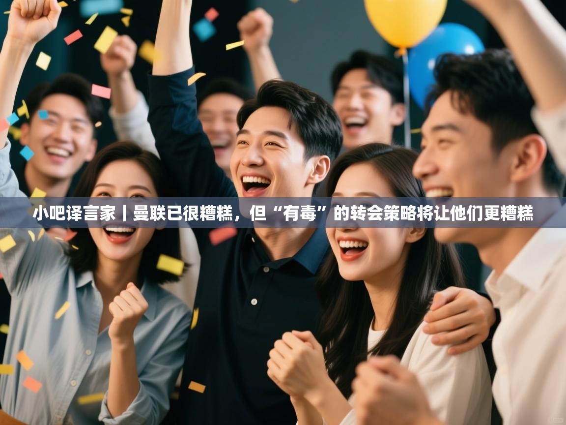 开云体育app-小吧译言家|曼联已很糟糕,但“有毒”的转会策略将让他们更糟糕 第3张