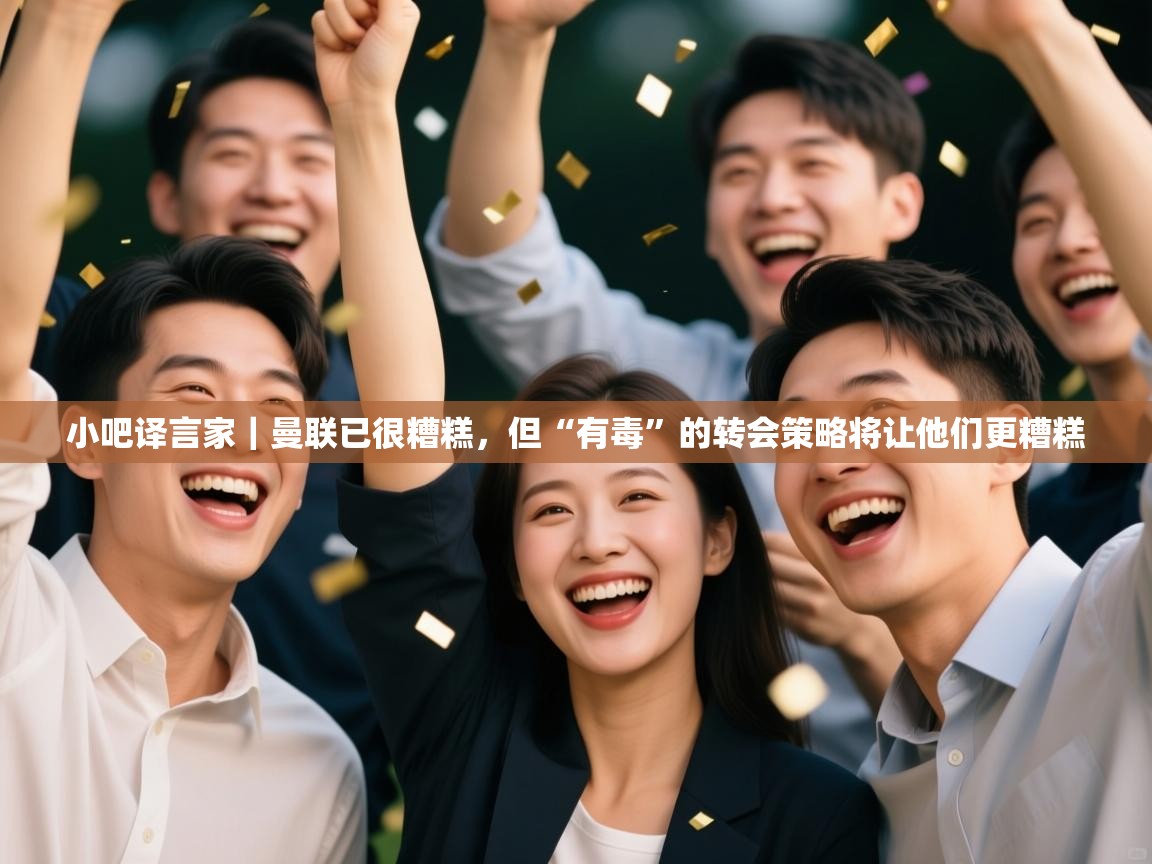 开云体育app-小吧译言家|曼联已很糟糕,但“有毒”的转会策略将让他们更糟糕 第4张