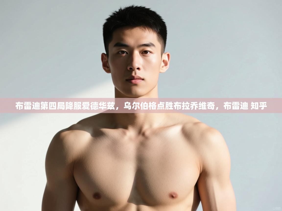 开云下载-布雷迪第四局降服爱德华兹，乌尔伯格点胜布拉乔维奇，布雷迪 知乎  第1张