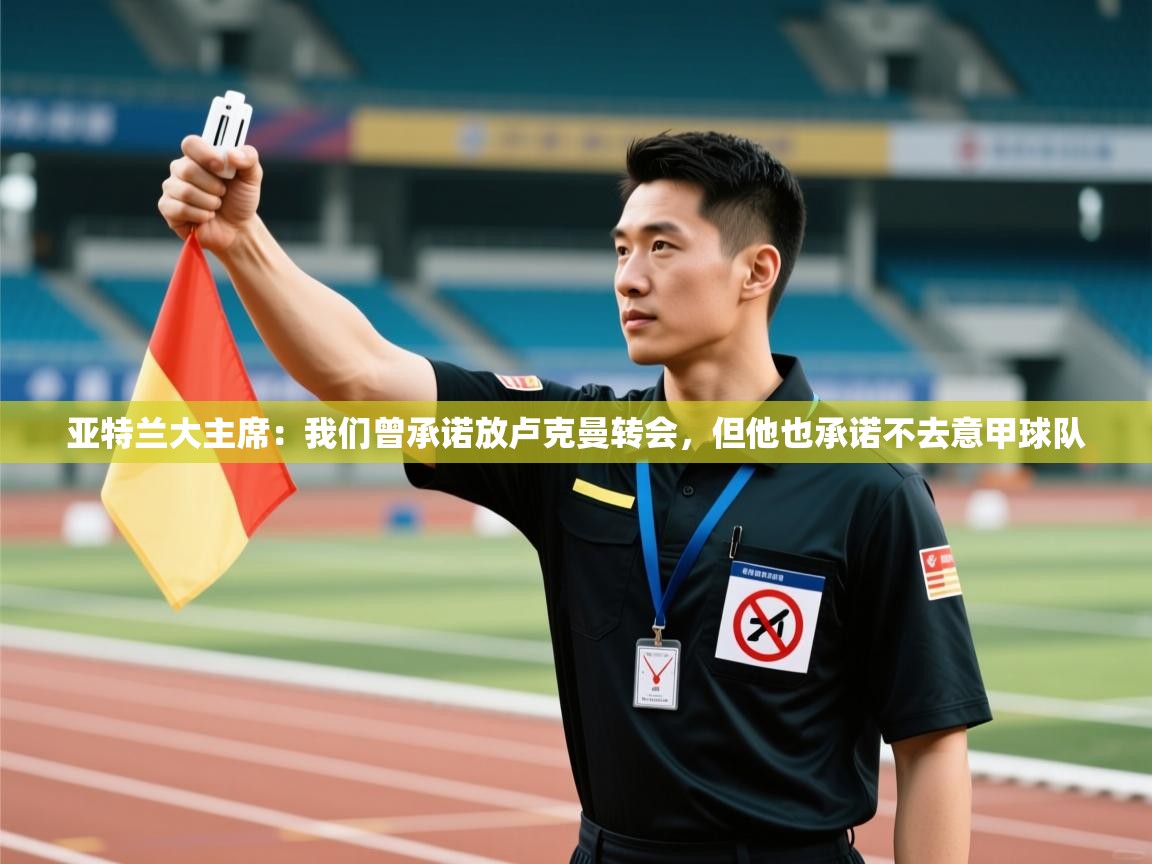 开云体育app官网入口-亚特兰大主席：我们曾承诺放卢克曼转会，但他也承诺不去意甲球队  第1张