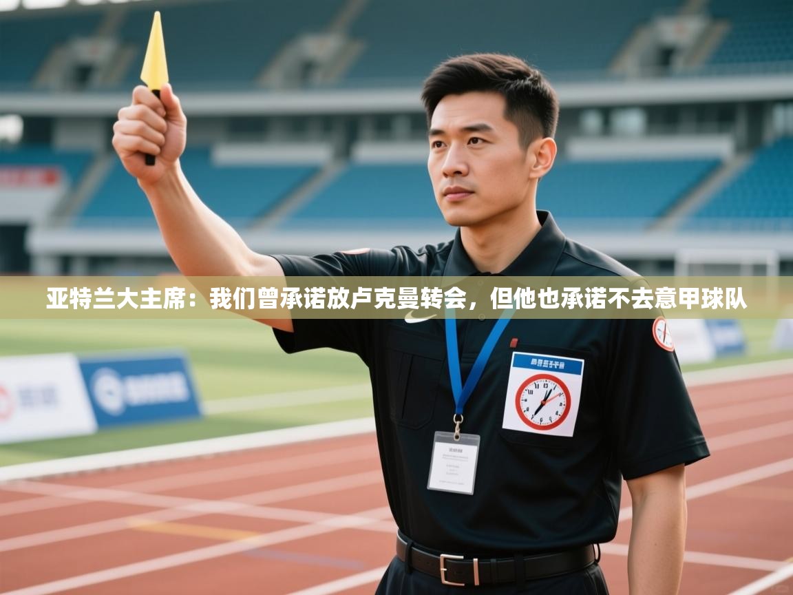 开云体育app官网入口-亚特兰大主席：我们曾承诺放卢克曼转会，但他也承诺不去意甲球队  第2张