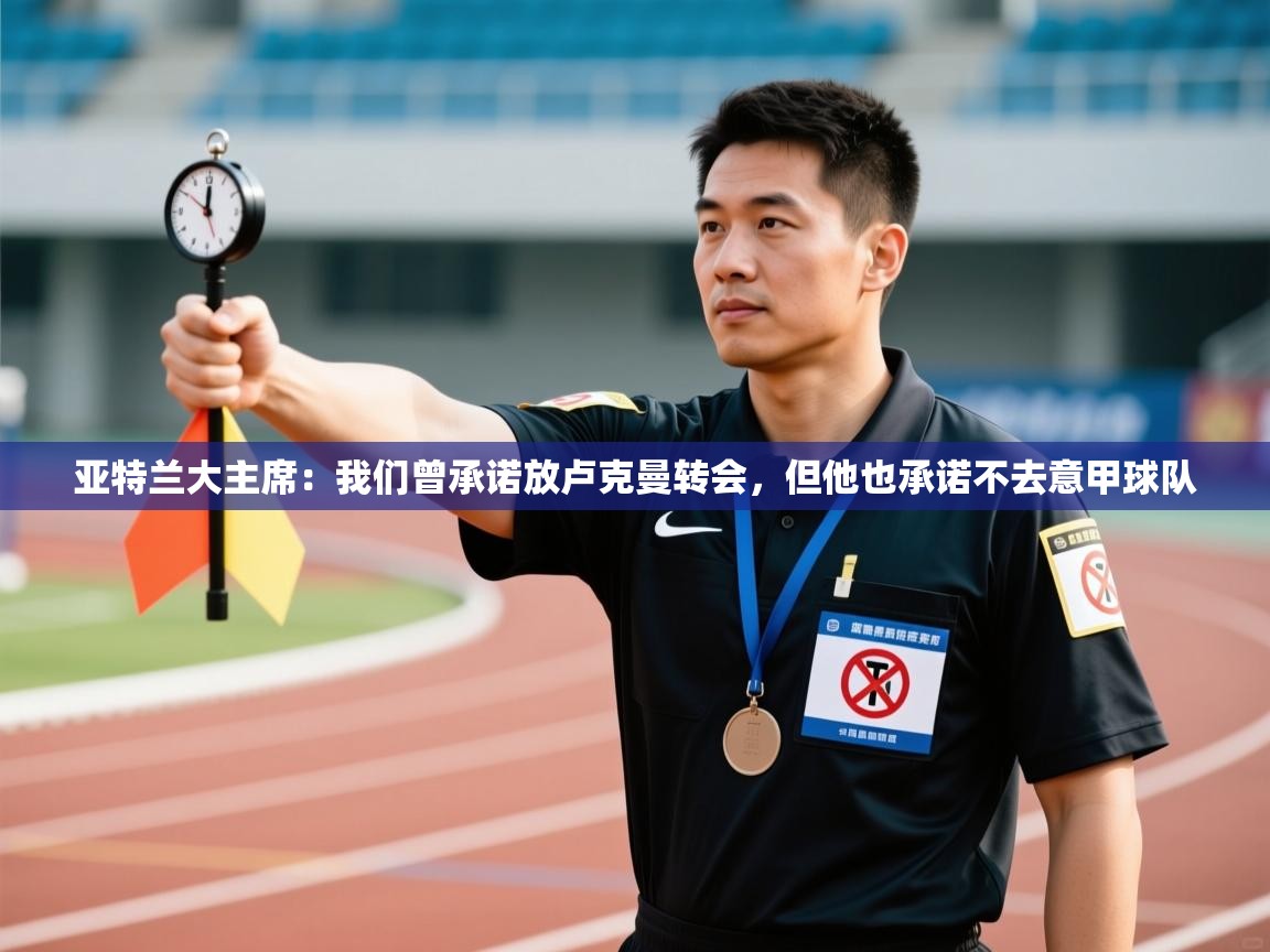 开云体育app官网入口-亚特兰大主席：我们曾承诺放卢克曼转会，但他也承诺不去意甲球队  第3张