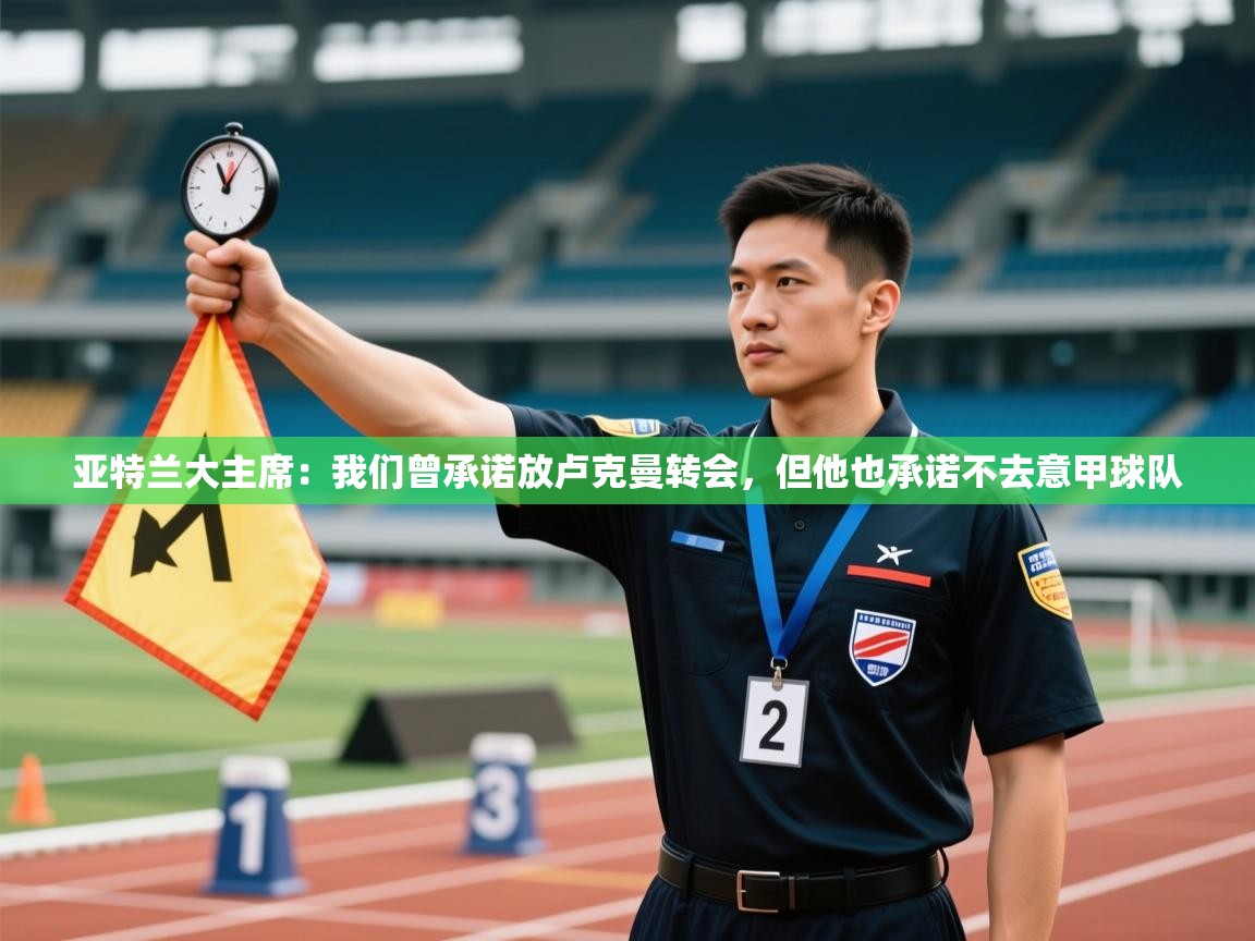 开云体育app官网入口-亚特兰大主席：我们曾承诺放卢克曼转会，但他也承诺不去意甲球队  第4张