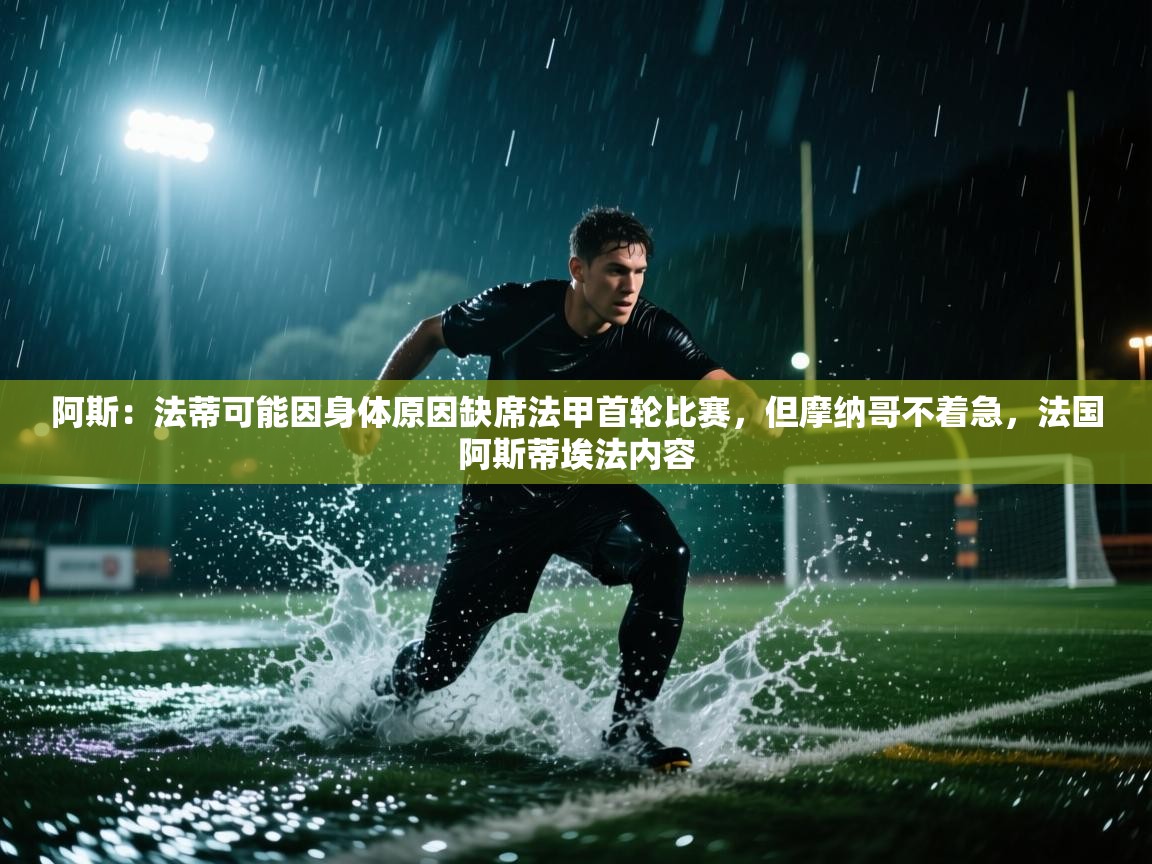 开云体育在线网址-阿斯:法蒂可能因身体原因缺席法甲首轮比赛,但摩纳哥不着急,法国阿斯蒂埃法内容 第3张