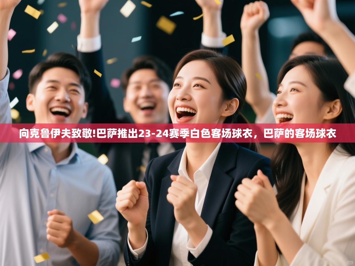 开云体育app下载-向克鲁伊夫致敬!巴萨推出23-24赛季白色客场球衣，巴萨的客场球衣  第2张