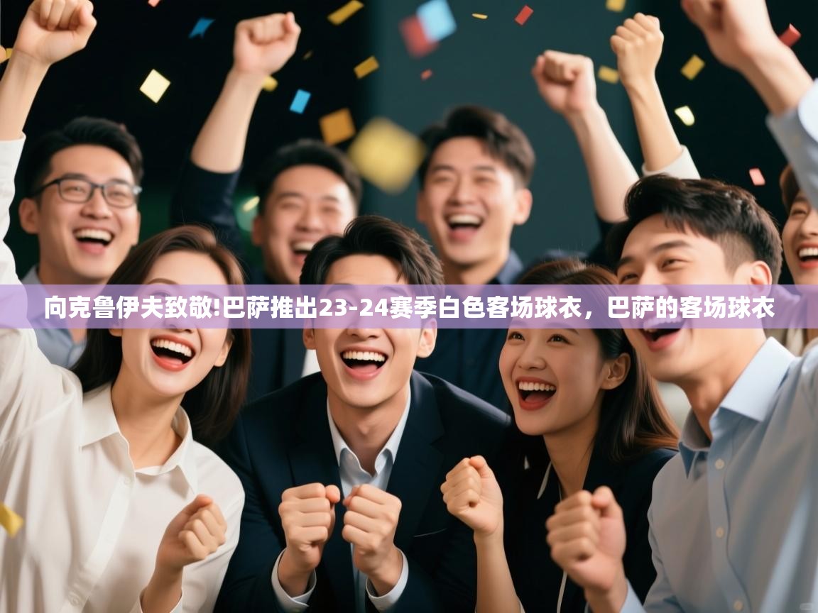 开云体育app下载-向克鲁伊夫致敬!巴萨推出23-24赛季白色客场球衣，巴萨的客场球衣  第3张