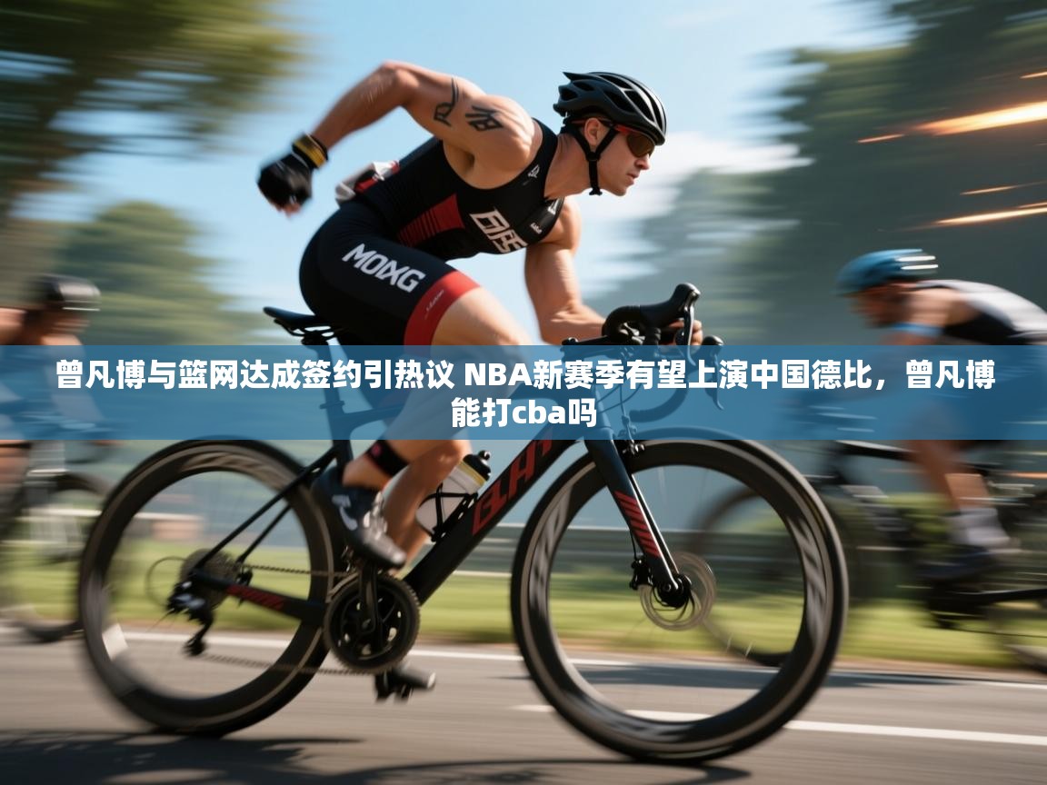 开云体育入口客服-曾凡博与篮网达成签约引热议 NBA新赛季有望上演中国德比，曾凡博能打cba吗  第2张