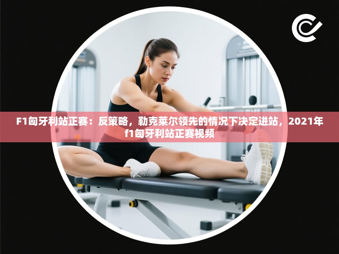 开云体育app下载-F1匈牙利站正赛：反策略，勒克莱尔领先的情况下决定进站，2021年f1匈牙利站正赛视频  第3张