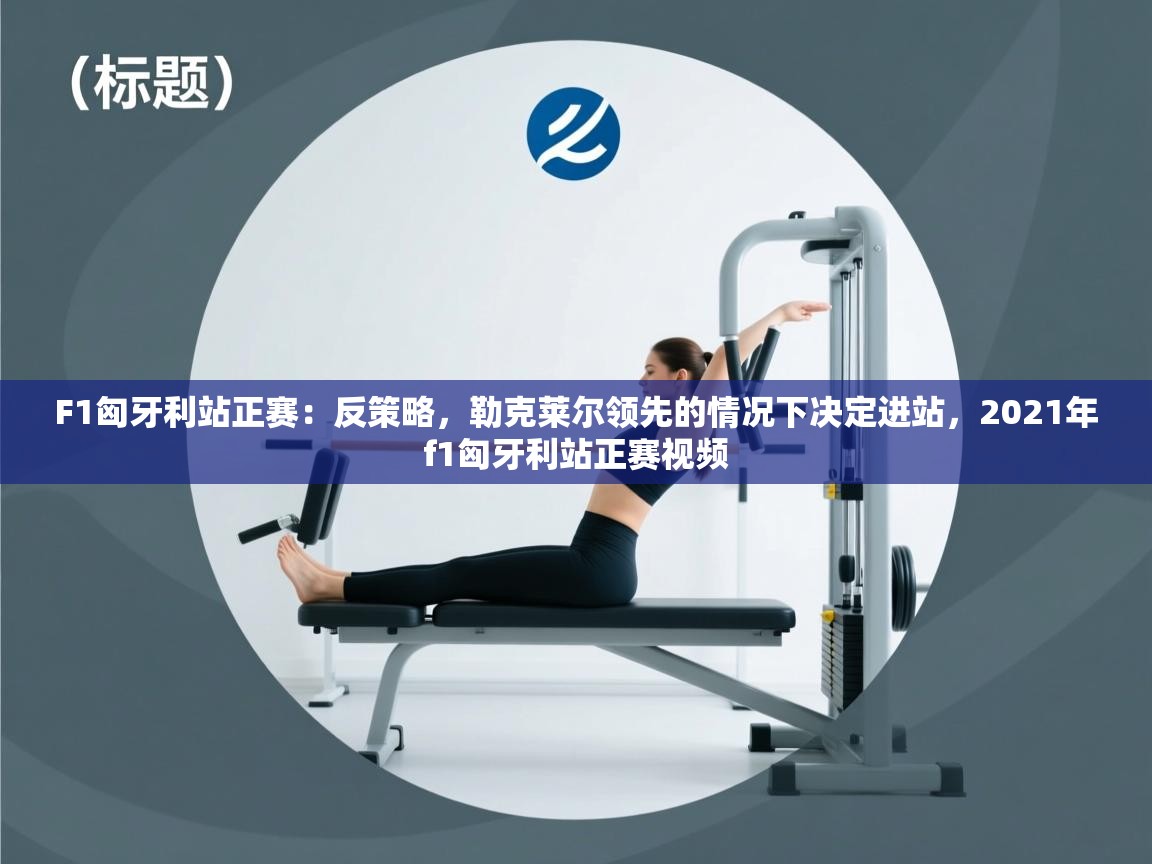 开云体育app下载-F1匈牙利站正赛：反策略，勒克莱尔领先的情况下决定进站，2021年f1匈牙利站正赛视频  第4张