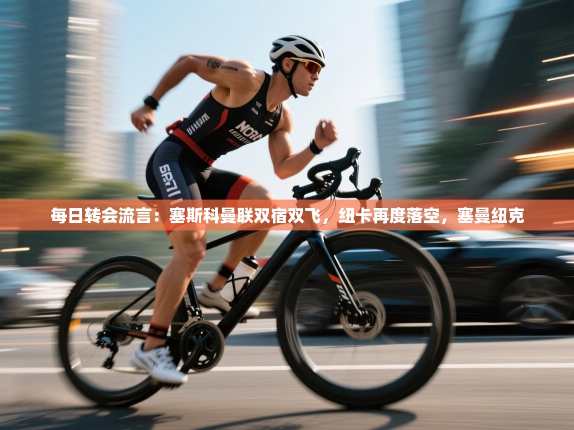 开云体育入口注册-每日转会流言：塞斯科曼联双宿双飞，纽卡再度落空，塞曼纽克  第4张