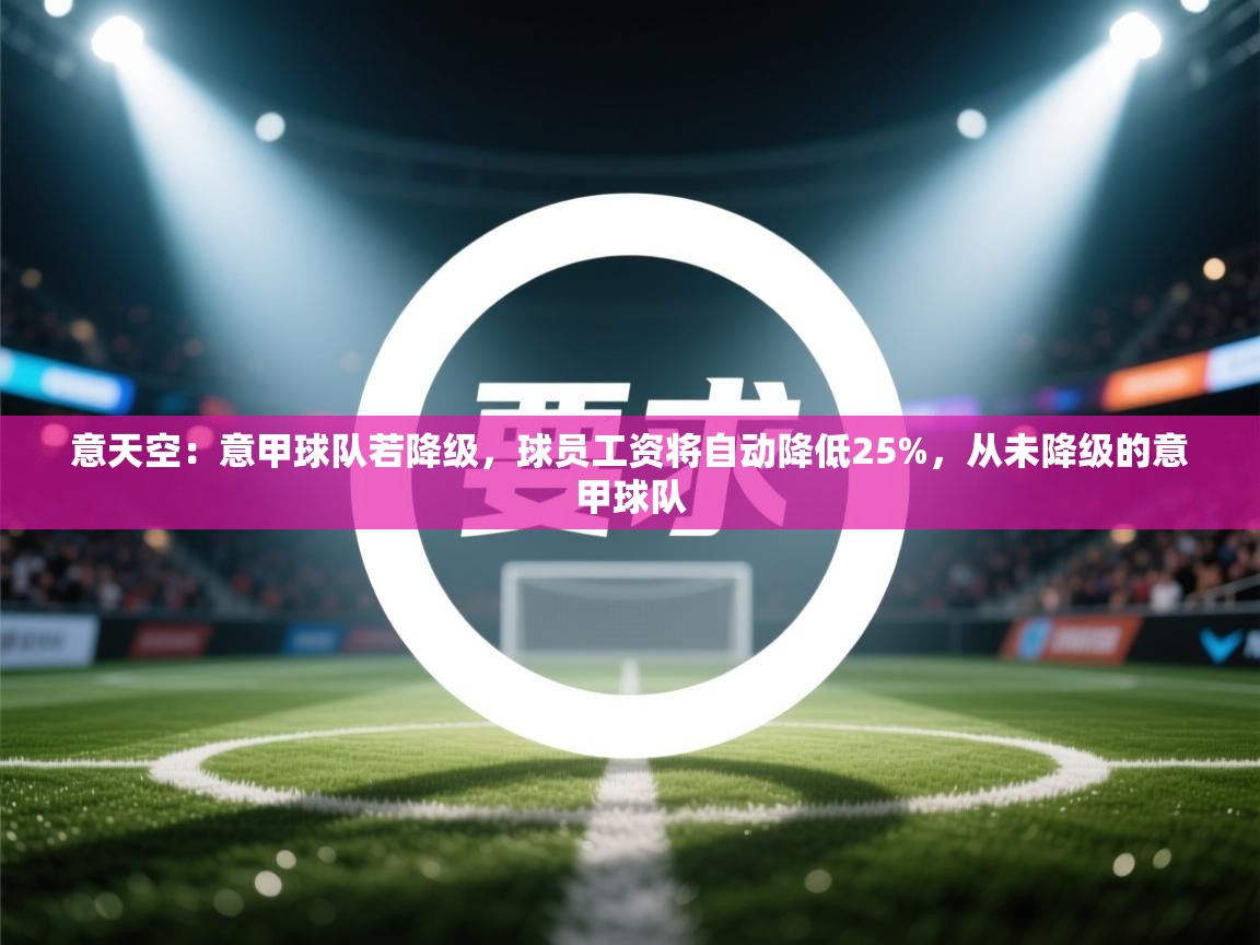 开云体育入口下载-意天空:意甲球队若降级,球员工资将自动降低25%,从未降级的意甲球队 第2张