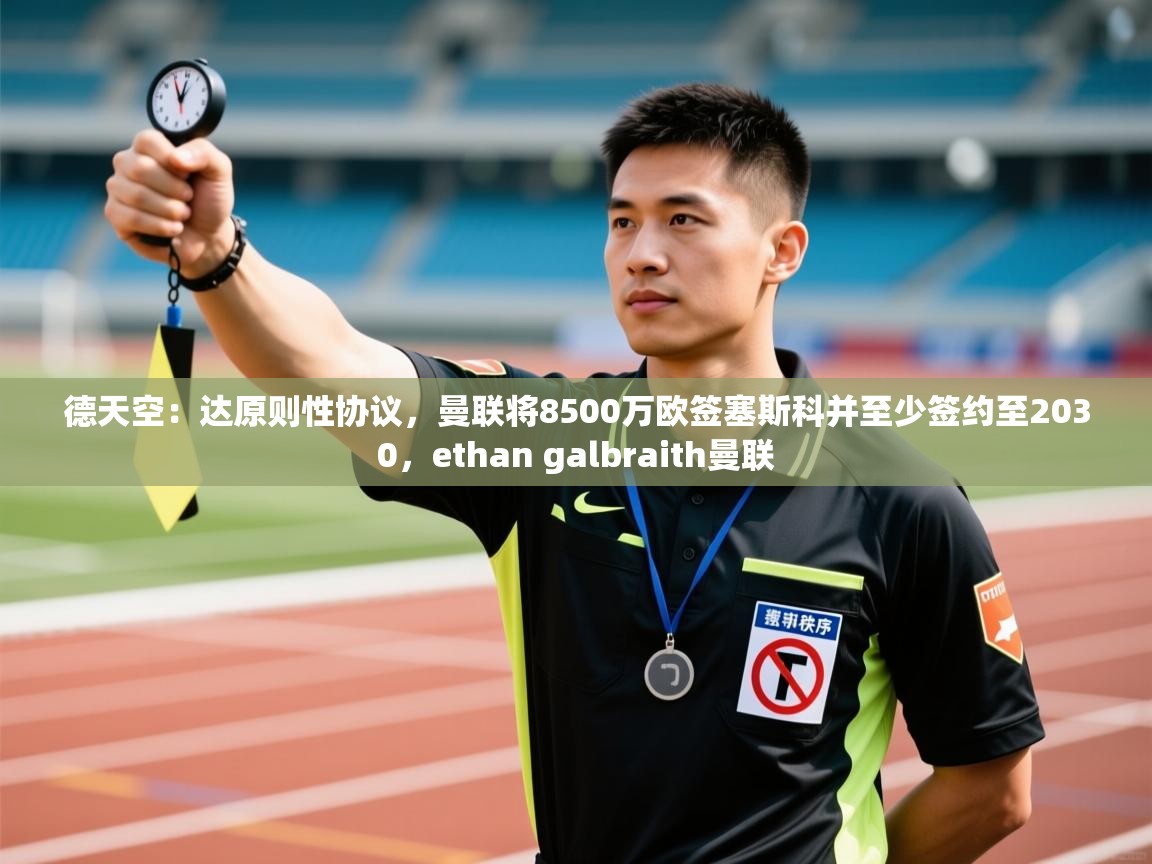 开云体育app下载安卓-德天空：达原则性协议，曼联将8500万欧签塞斯科并至少签约至2030，ethan galbraith曼联  第1张