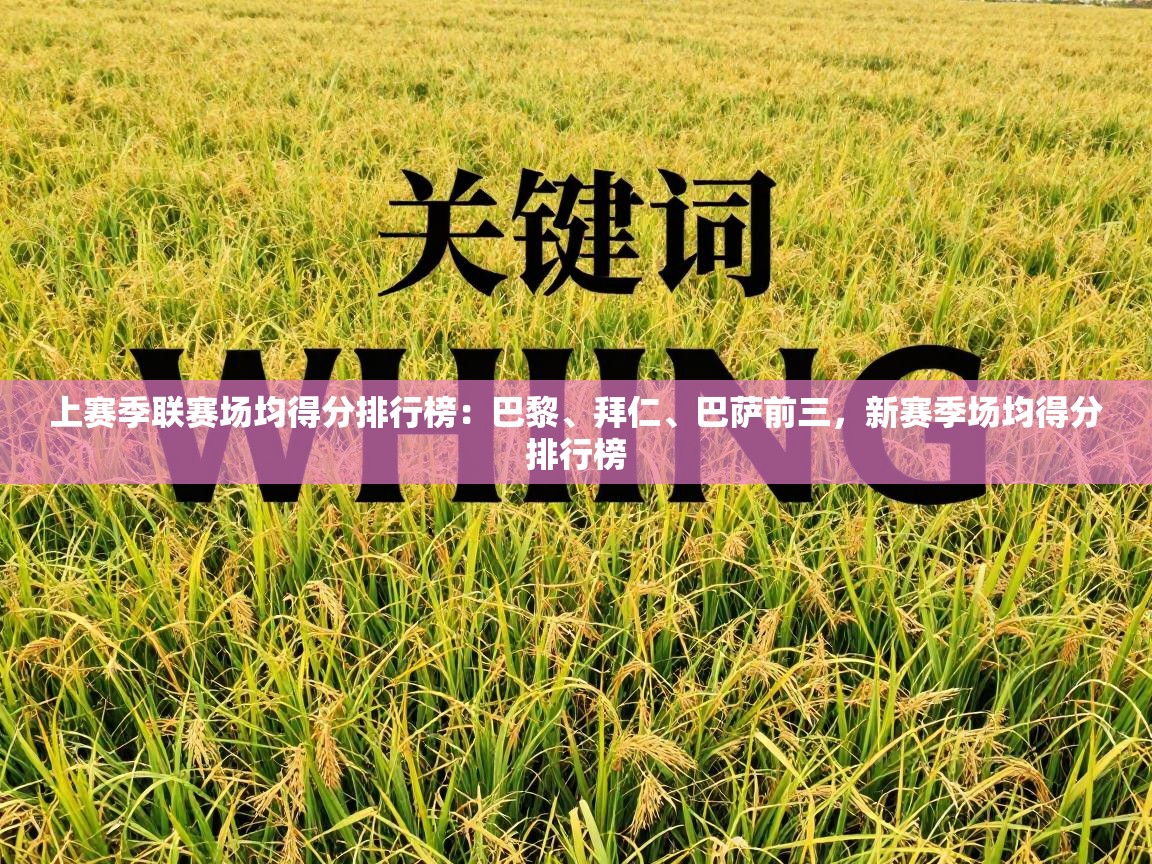 开云体育app下载地址-上赛季联赛场均得分排行榜：巴黎、拜仁、巴萨前三，新赛季场均得分排行榜  第2张