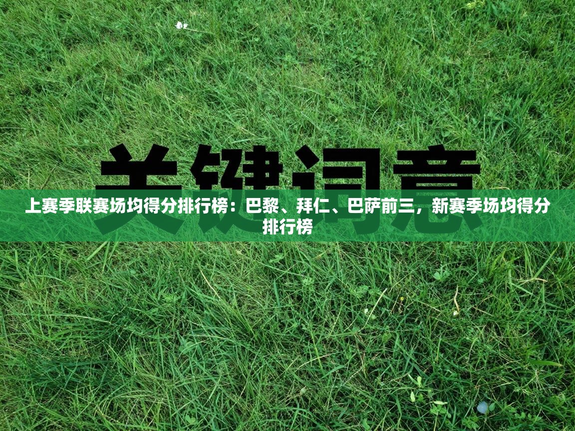 开云体育app下载地址-上赛季联赛场均得分排行榜：巴黎、拜仁、巴萨前三，新赛季场均得分排行榜  第4张