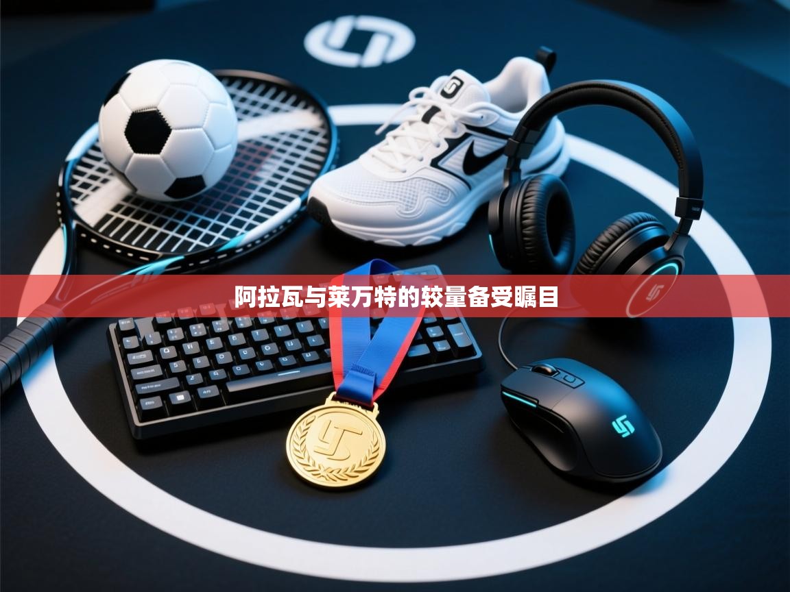 开云数据-阿拉瓦与莱万特的较量备受瞩目  第3张