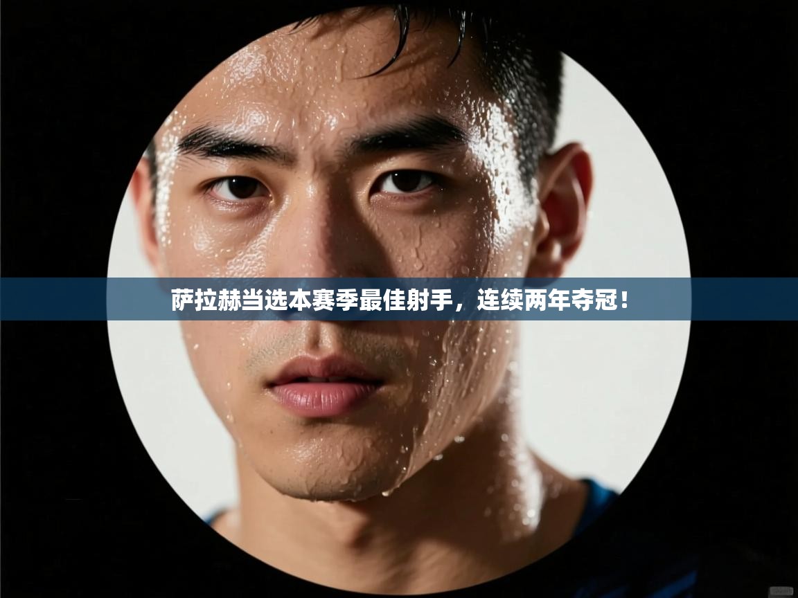 云开体育-萨拉赫当选本赛季最佳射手，连续两年夺冠！  第1张