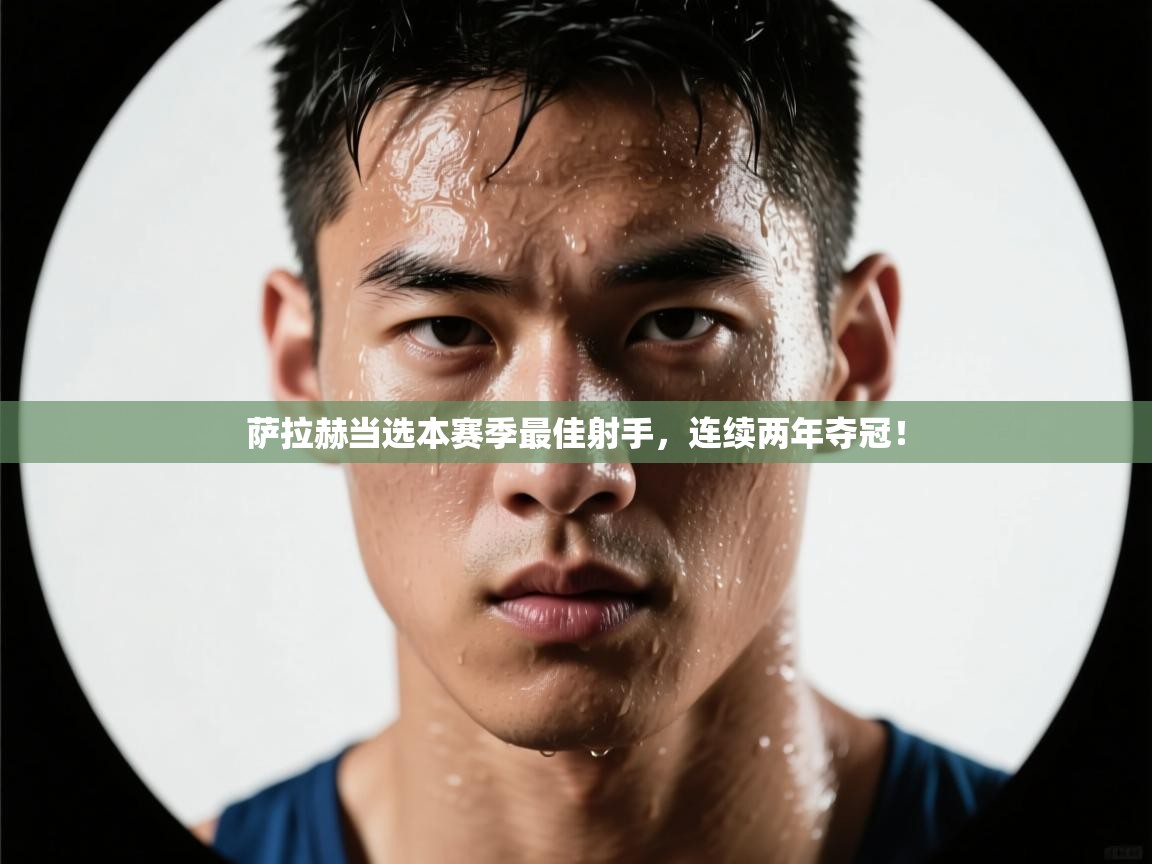 云开体育-萨拉赫当选本赛季最佳射手，连续两年夺冠！  第3张