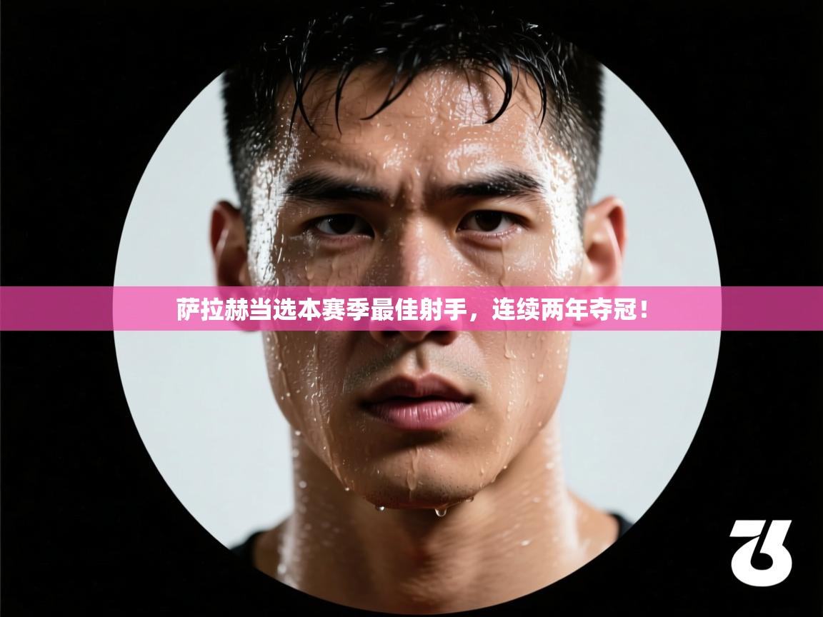 云开体育-萨拉赫当选本赛季最佳射手，连续两年夺冠！  第2张