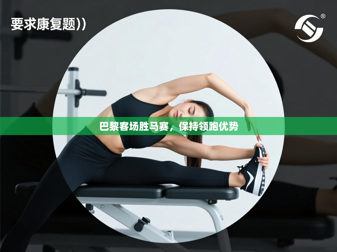 开云体育在线观看-巴黎客场胜马赛，保持领跑优势  第4张