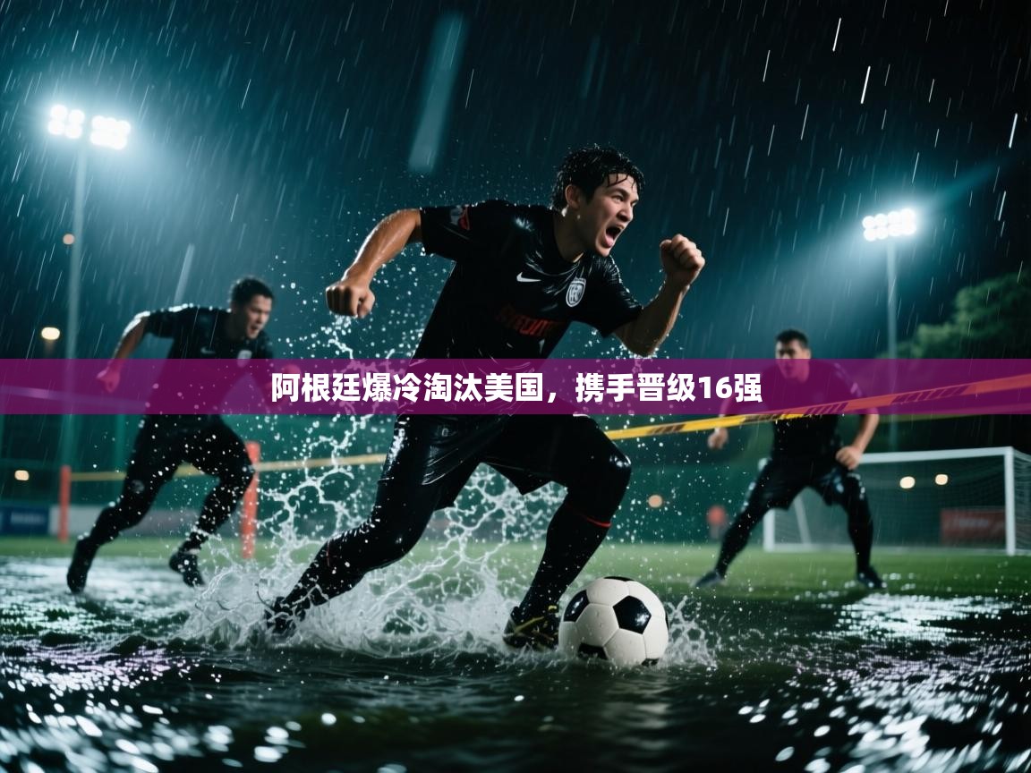 云开体育官网入口登录网页-阿根廷爆冷淘汰美国，携手晋级16强  第1张