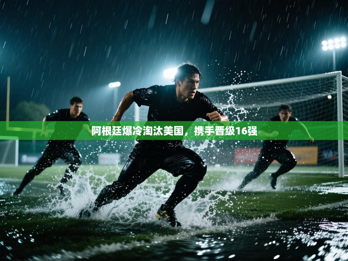 云开体育官网入口登录网页-阿根廷爆冷淘汰美国，携手晋级16强  第2张