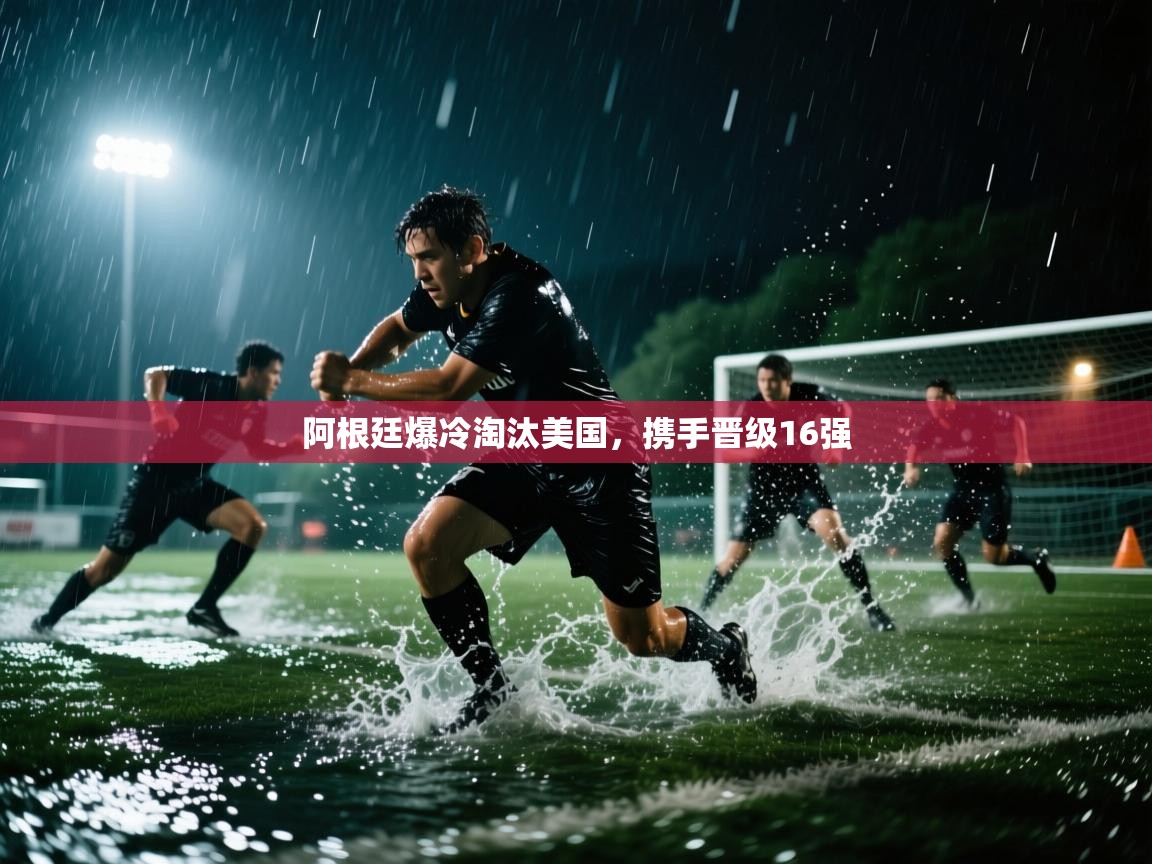 云开体育官网入口登录网页-阿根廷爆冷淘汰美国，携手晋级16强  第4张
