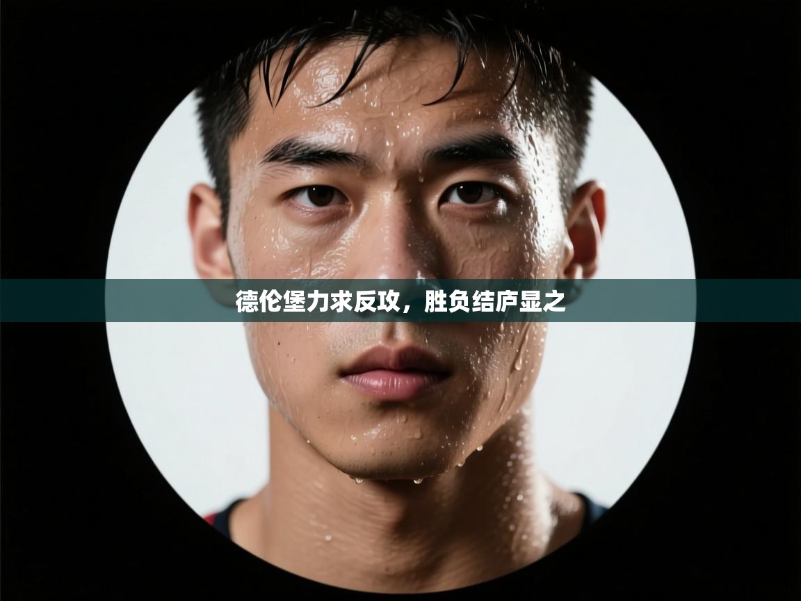 开云体育账号申诉通道-德伦堡力求反攻，胜负结庐显之  第4张