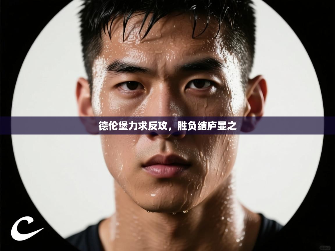 开云体育账号申诉通道-德伦堡力求反攻，胜负结庐显之  第2张