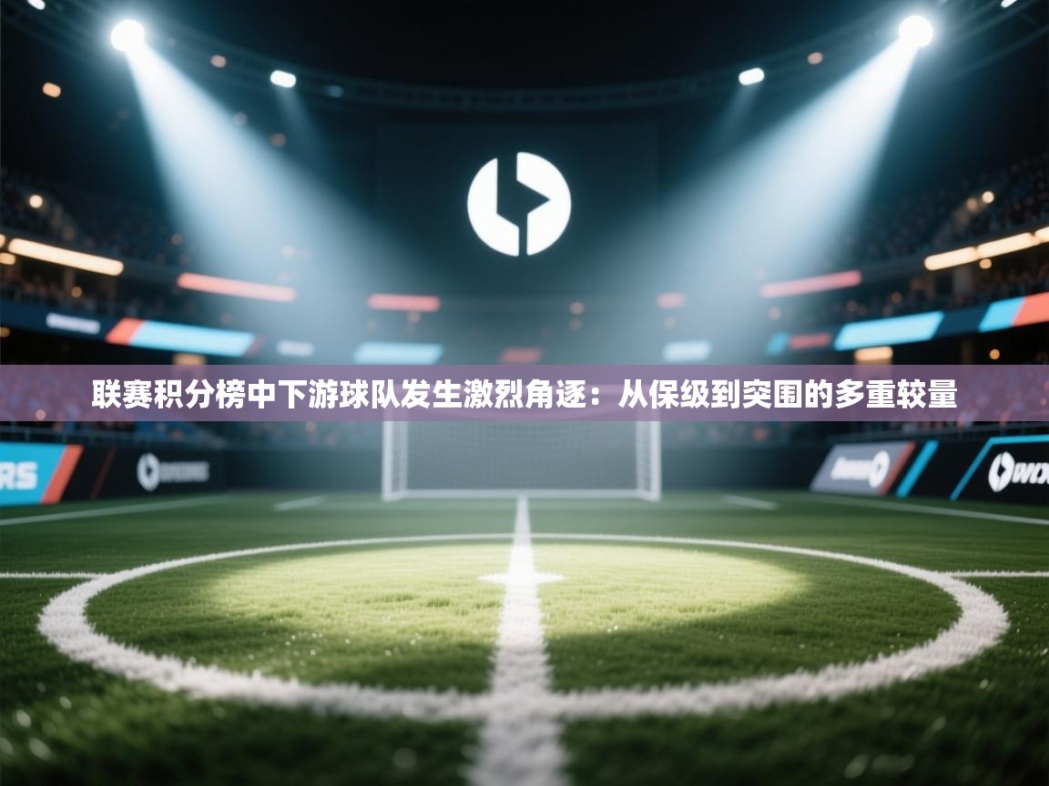 开云体育app下载安装免费-联赛积分榜中下游球队发生激烈角逐:从保级到突围的多重较量 第1张