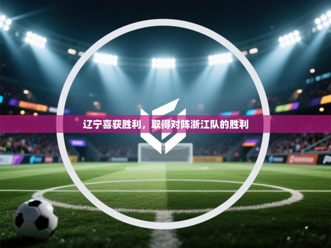 开云体育多语言中文版-辽宁喜获胜利,取得对阵浙江队的胜利 第1张