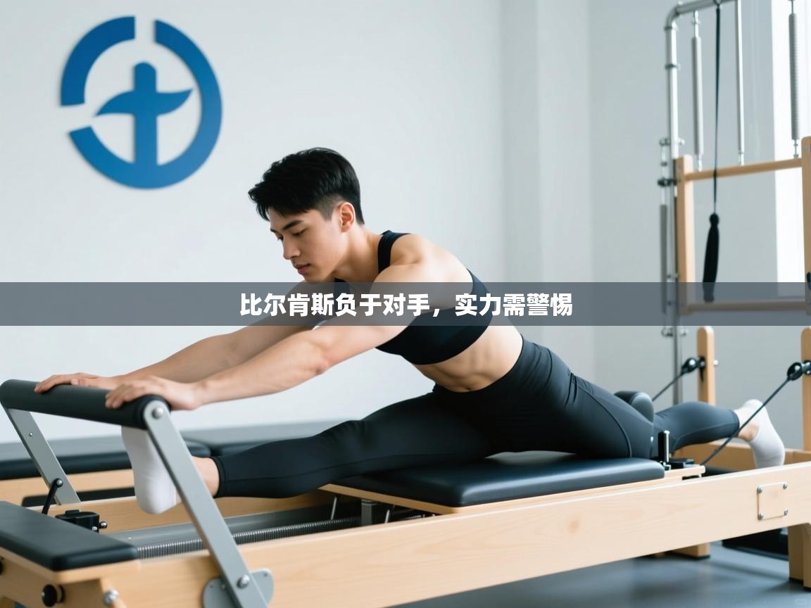 开云体育苹果版下载-比尔肯斯负于对手，实力需警惕  第1张