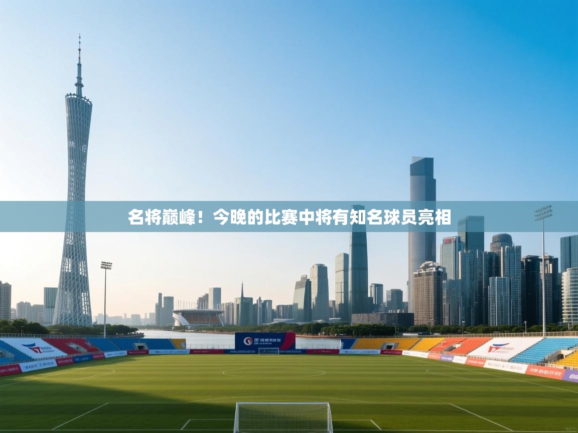开云体育在线登入-名将巅峰！今晚的比赛中将有知名球员亮相  第4张