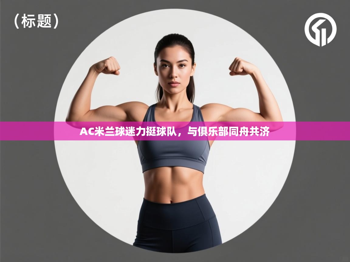 开云入口-AC米兰球迷力挺球队，与俱乐部同舟共济  第2张