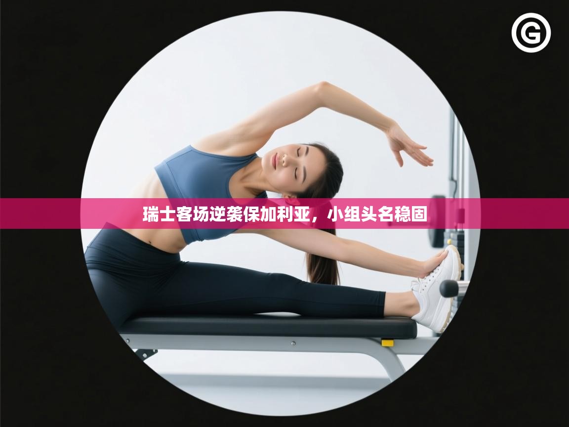 开云体育客服在线咨询-瑞士客场逆袭保加利亚,小组头名稳固 第1张