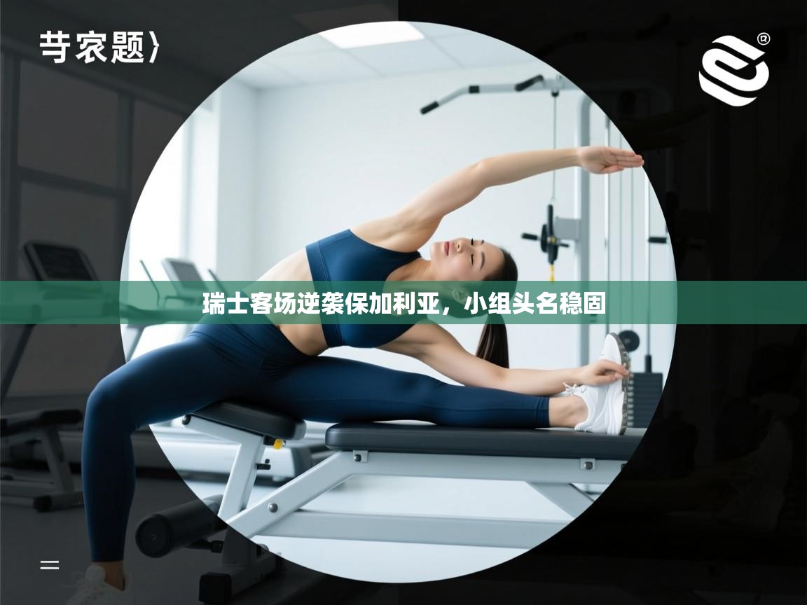 开云体育客服在线咨询-瑞士客场逆袭保加利亚,小组头名稳固 第4张