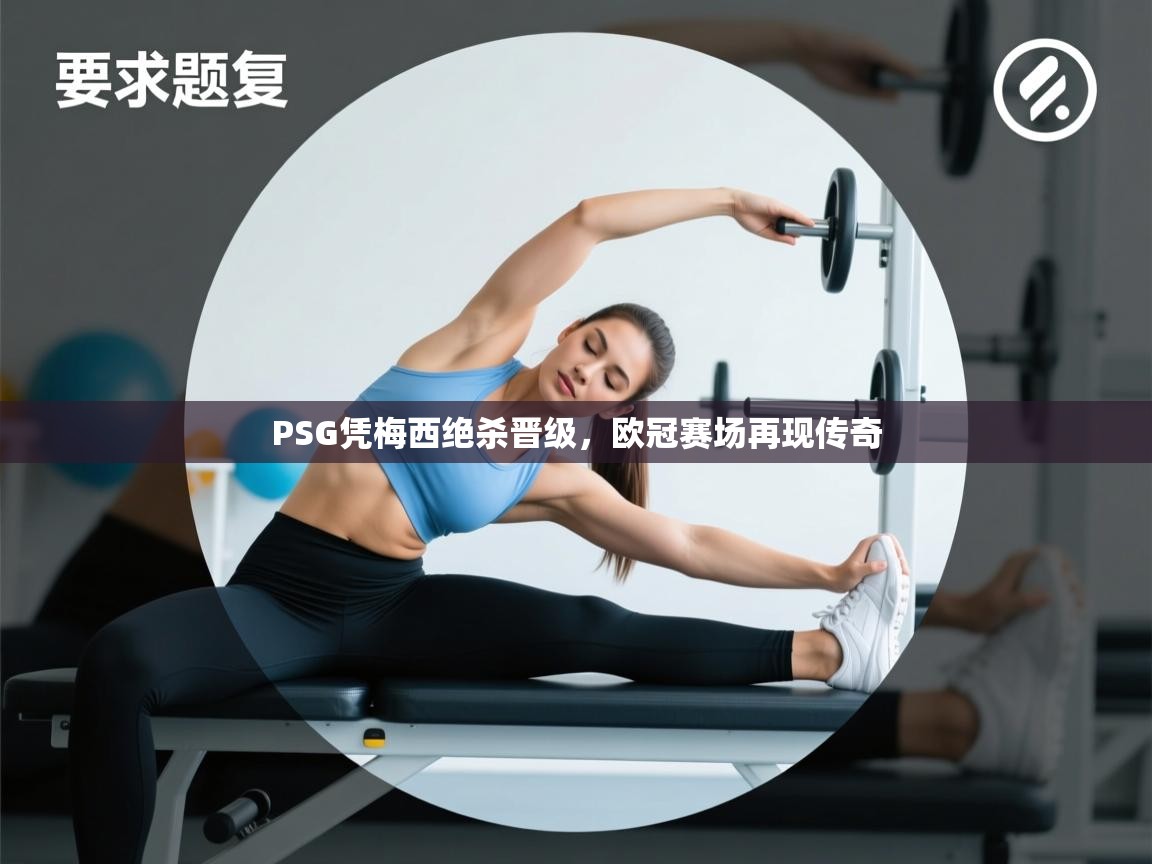 开云体育app在线-PSG凭梅西绝杀晋级,欧冠赛场再现传奇 第4张